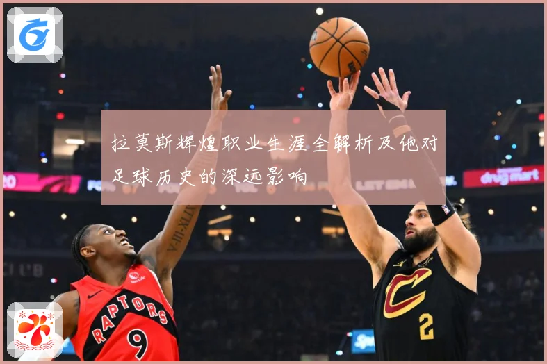 拉莫斯辉煌职业生涯全解析及他对足球历史的深远影响