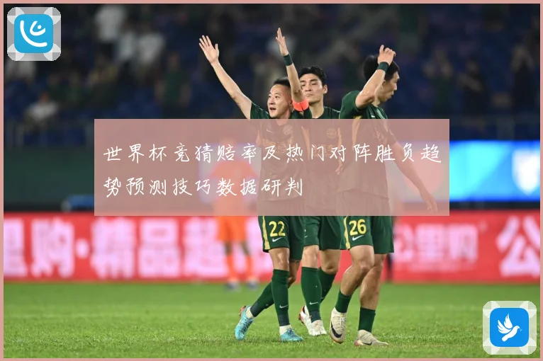 世界杯竞猜赔率及热门对阵胜负趋势预测技巧数据研判