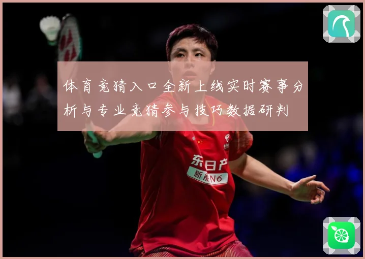 体育竞猜入口全新上线实时赛事分析与专业竞猜参与技巧数据研判