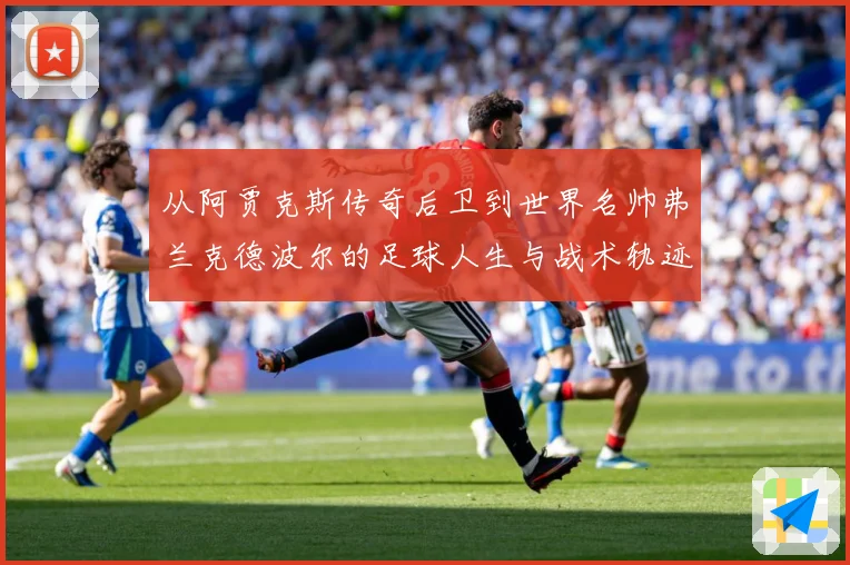 从阿贾克斯传奇后卫到世界名帅弗兰克德波尔的足球人生与战术轨迹