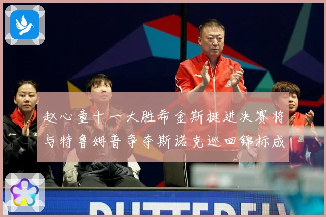 赵心童十一大胜希金斯挺进决赛将与特鲁姆普争夺斯诺克巡回锦标成长观察