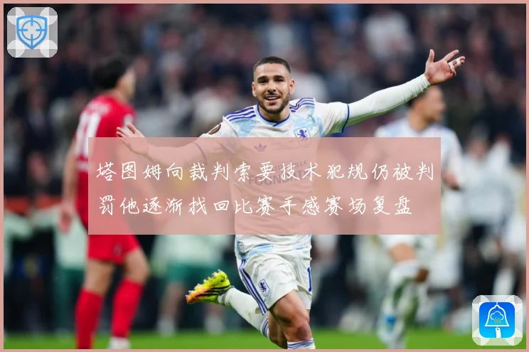 塔图姆向裁判索要技术犯规仍被判罚他逐渐找回比赛手感赛场复盘