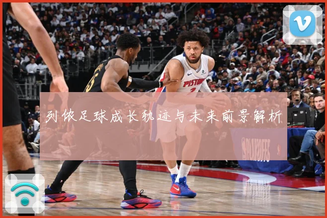 列侬足球成长轨迹与未来前景解析