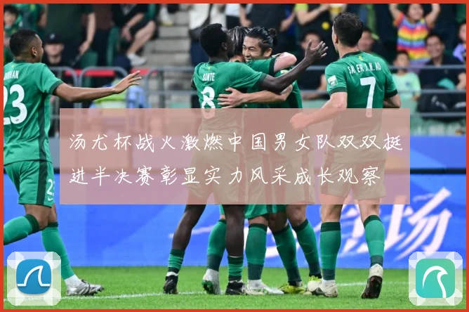汤尤杯战火激燃中国男女队双双挺进半决赛彰显实力风采成长观察