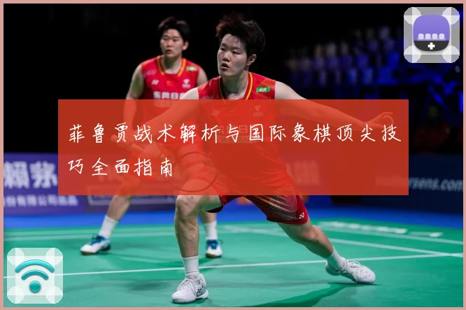 菲鲁贾战术解析与国际象棋顶尖技巧全面指南