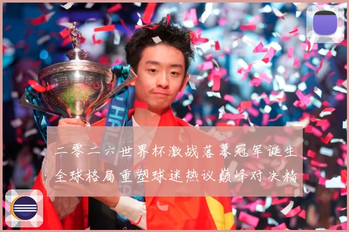 二零二六世界杯激战落幕冠军诞生全球格局重塑球迷热议巅峰对决精战术观察