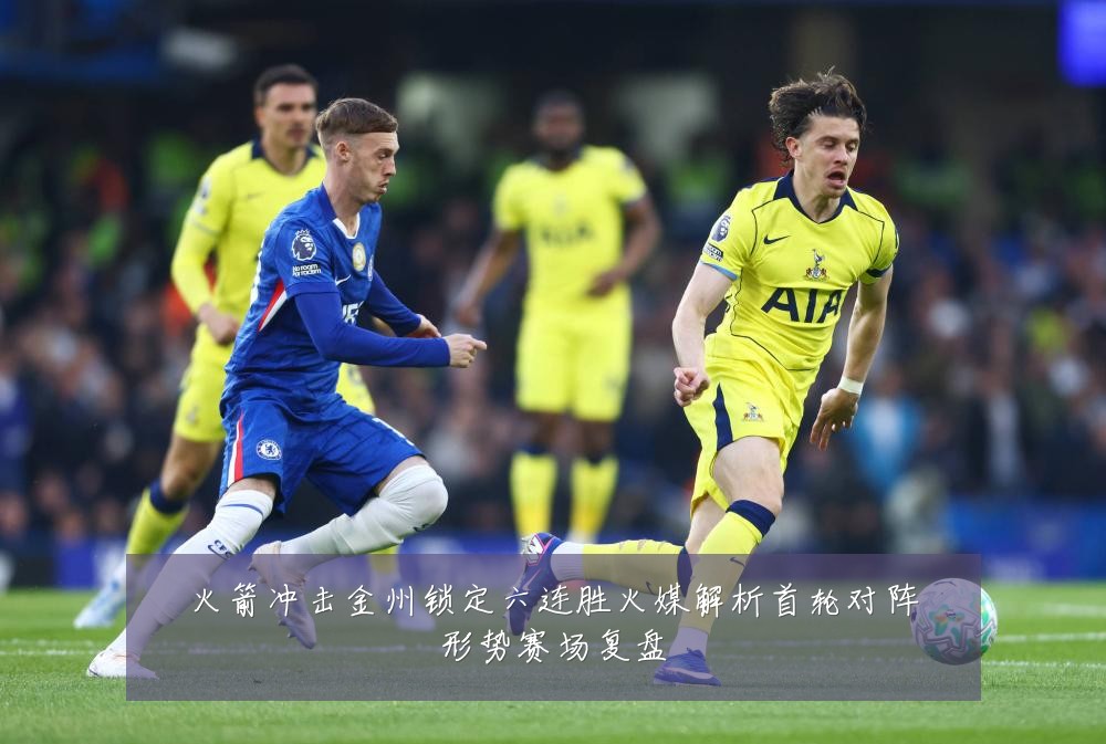 火箭冲击金州锁定六连胜火媒解析首轮对阵形势赛场复盘