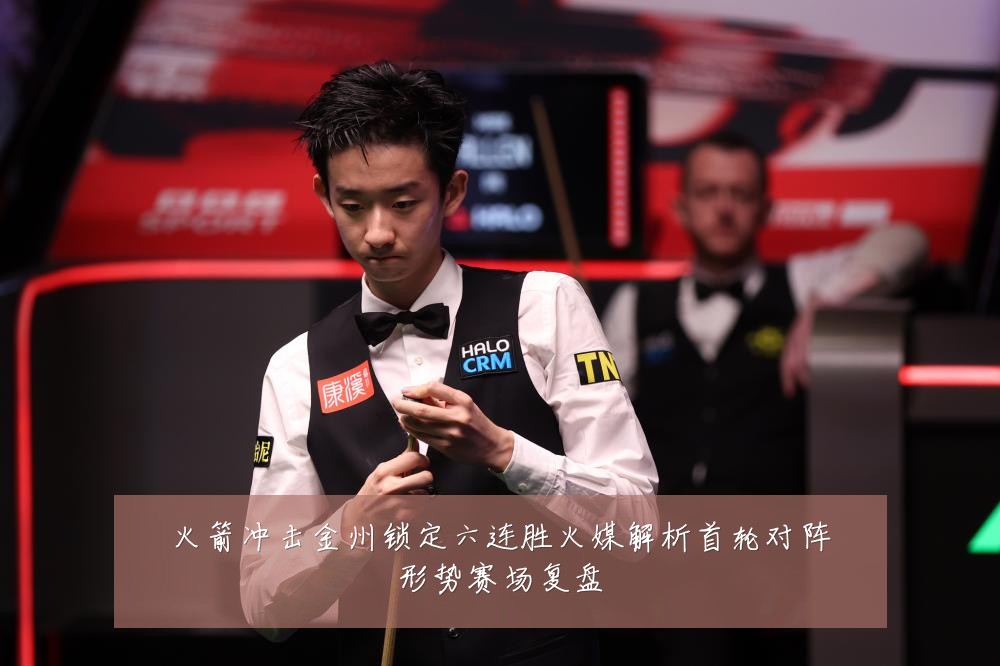火箭冲击金州锁定六连胜火媒解析首轮对阵形势赛场复盘