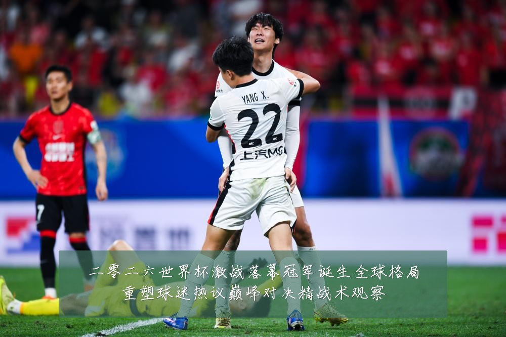 二零二六世界杯激战落幕冠军诞生全球格局重塑球迷热议巅峰对决精战术观察